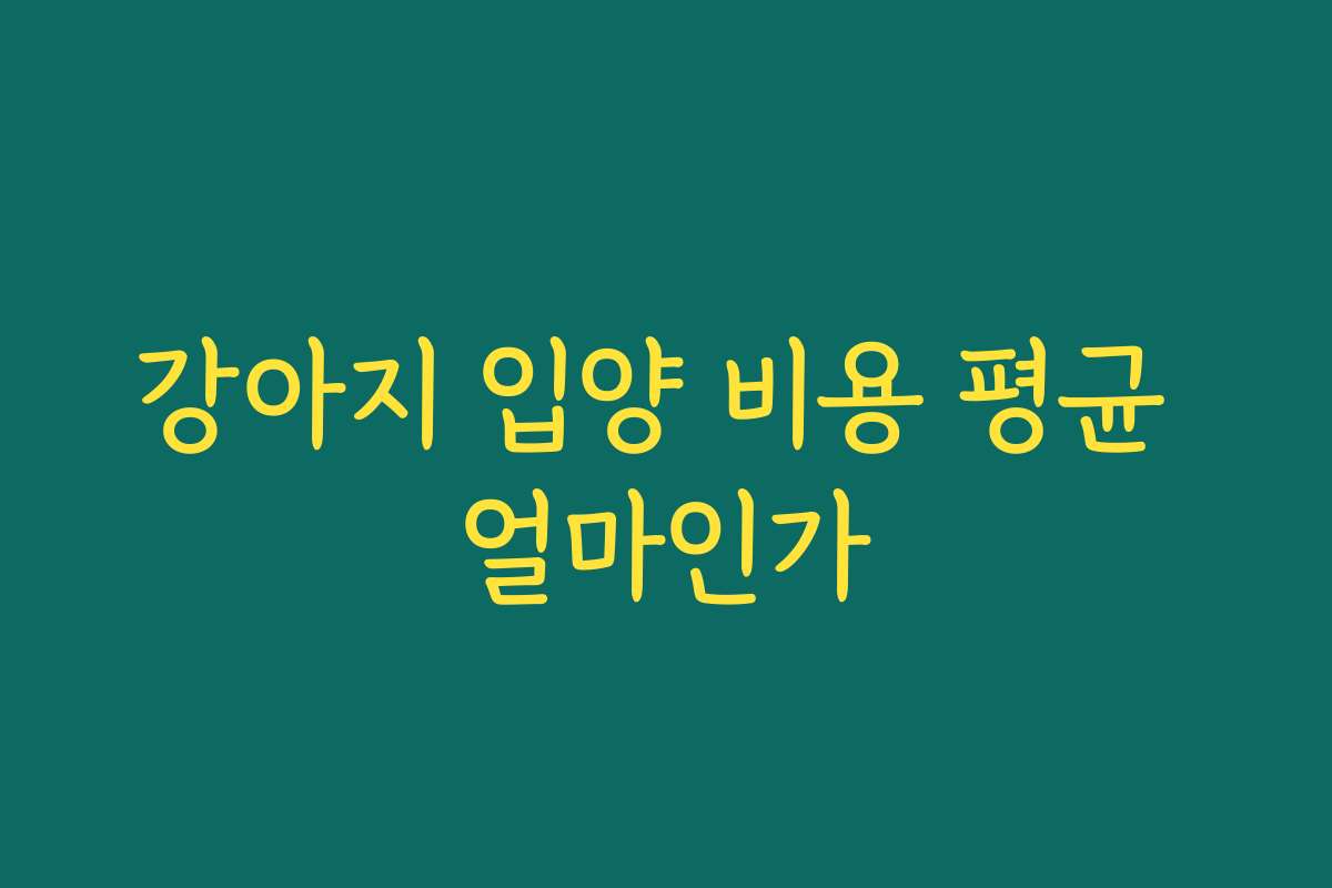 강아지 입양 비용 평균 얼마인가 강아지 입양 비용 평균 얼마인가