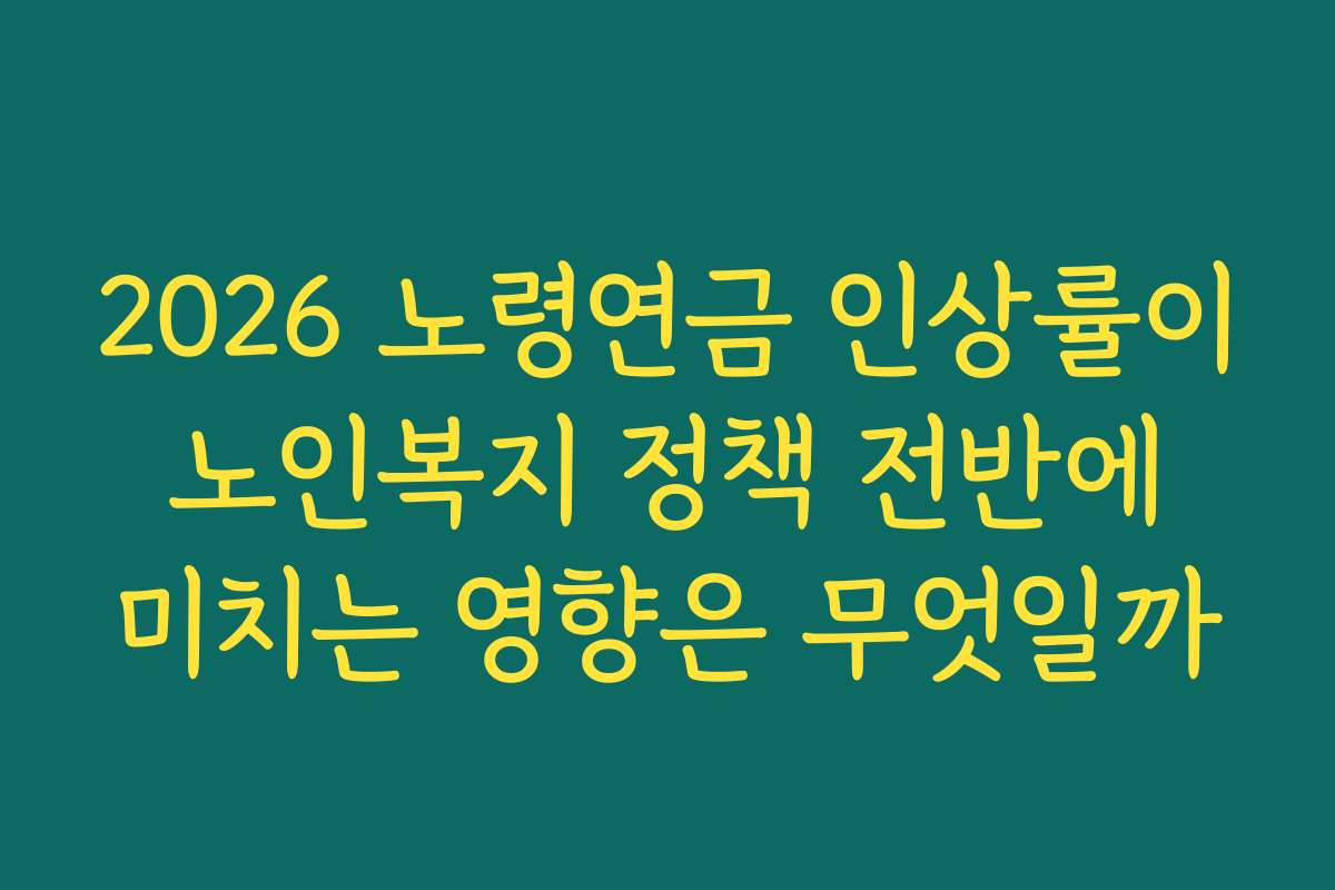 2026 노령연금 인상률이 노인복지 정책 전반에 미치는 영향은 무엇일까 2026 노령연금 인상률이 노인복지 정책 전반에 미치는 영향은 무엇일까
