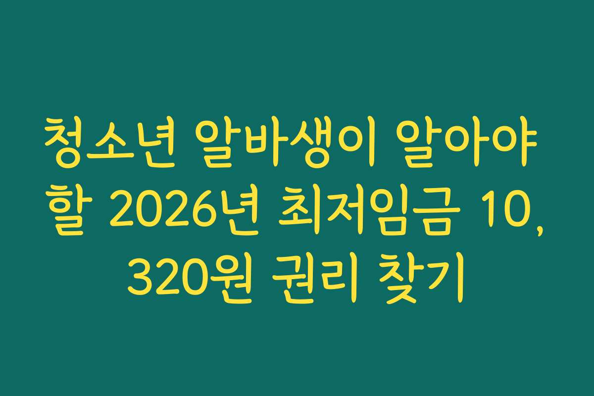 청소년 알바생이 알아야 할 2026년 최저임금 10,320원 권리 찾기 청소년 알바생이 알아야 할 2026년 최저임금 10,320원 권리 찾기