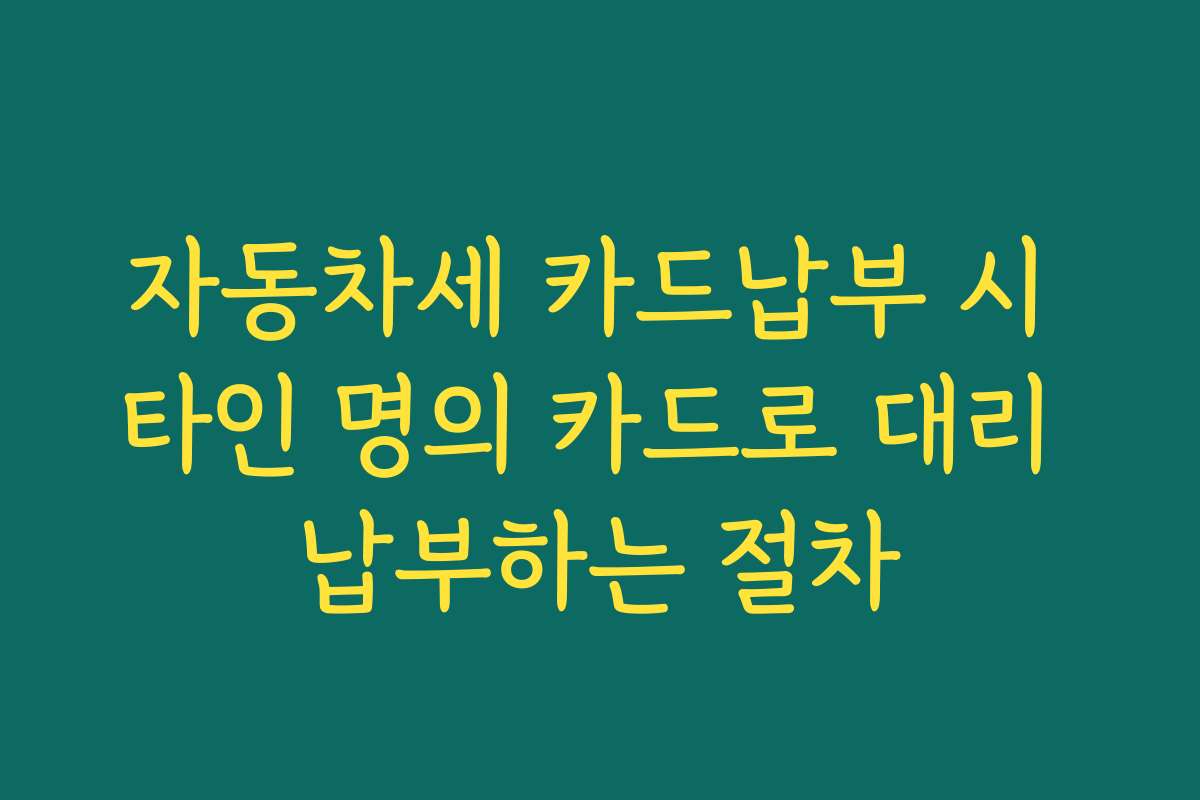 자동차세 카드납부 시 타인 명의 카드로 대리 납부하는 절차
