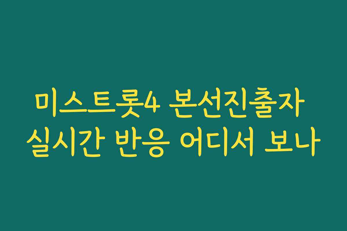 미스트롯4 본선진출자 실시간 반응 어디서 보나 미스트롯4 본선진출자 실시간 반응 어디서 보나