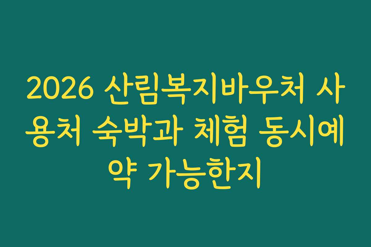 2026 산림복지바우처 사용처 숙박과 체험 동시예약 가능한지