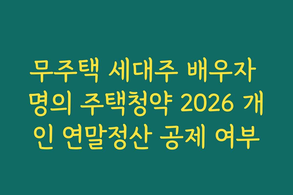 무주택 세대주 배우자 명의 주택청약 2026 개인 연말정산 공제 여부