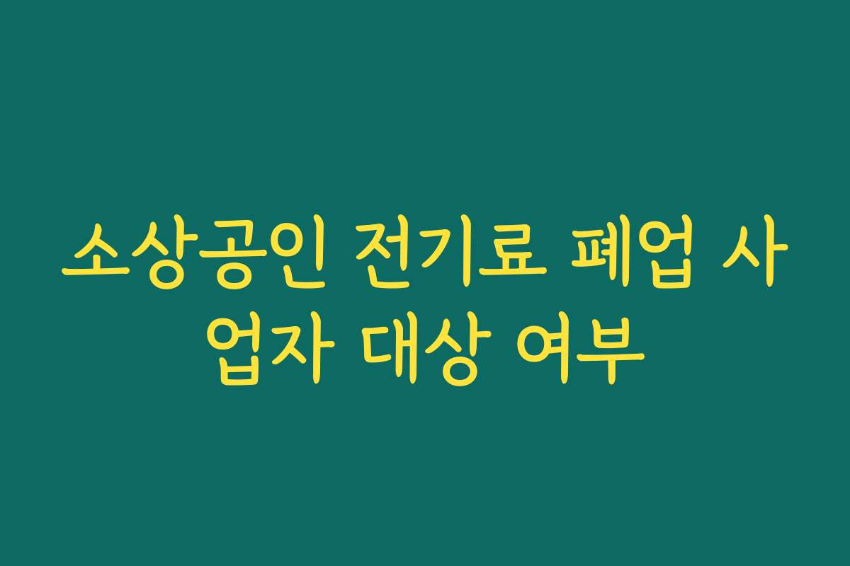 소상공인 전기료 폐업 사업자 대상 여부 소상공인 전기료 폐업 사업자 대상 여부