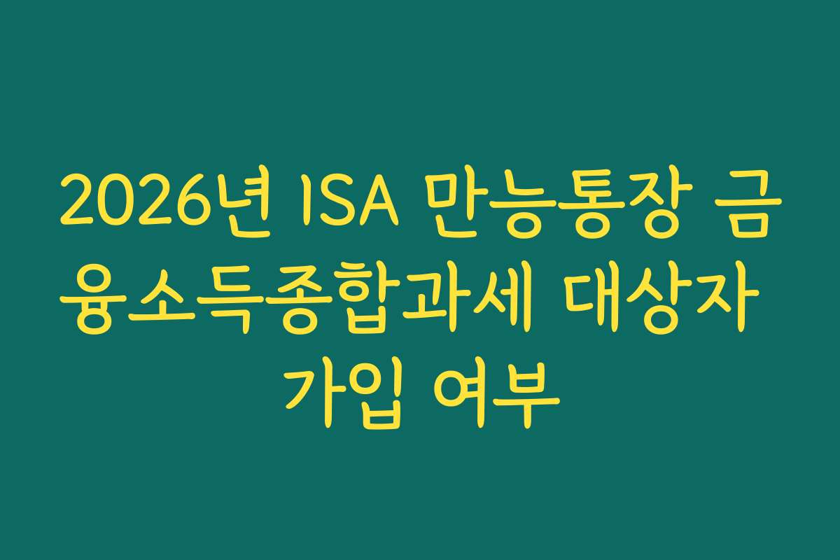 2026년 ISA 만능통장 금융소득종합과세 대상자 가입 여부
