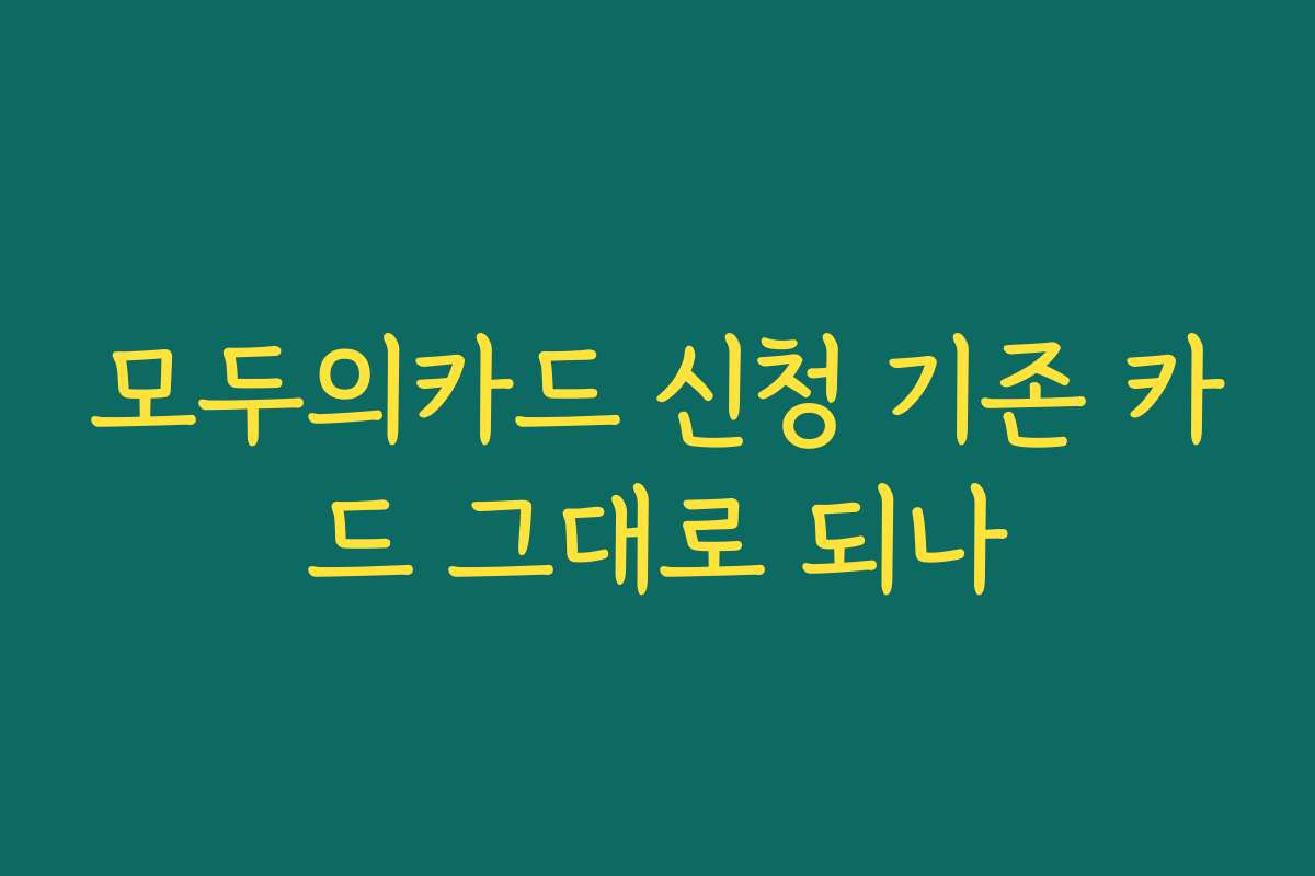 모두의카드 신청 기존 카드 그대로 되나