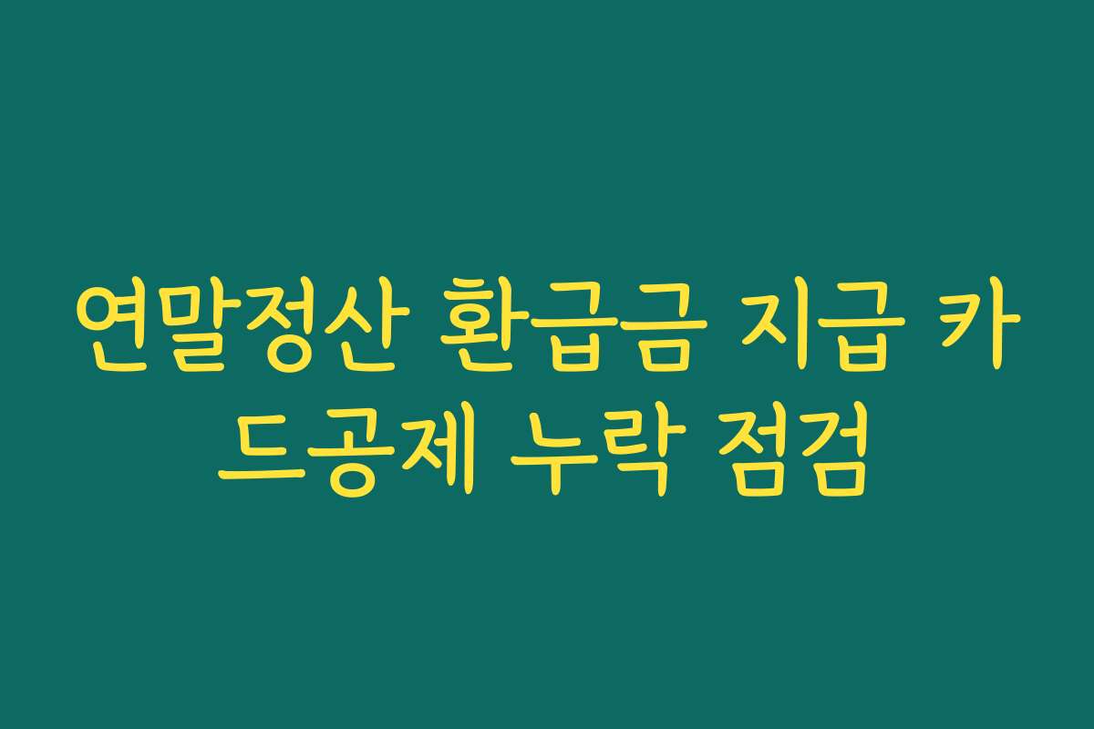 연말정산 환급금 지급 카드공제 누락 점검