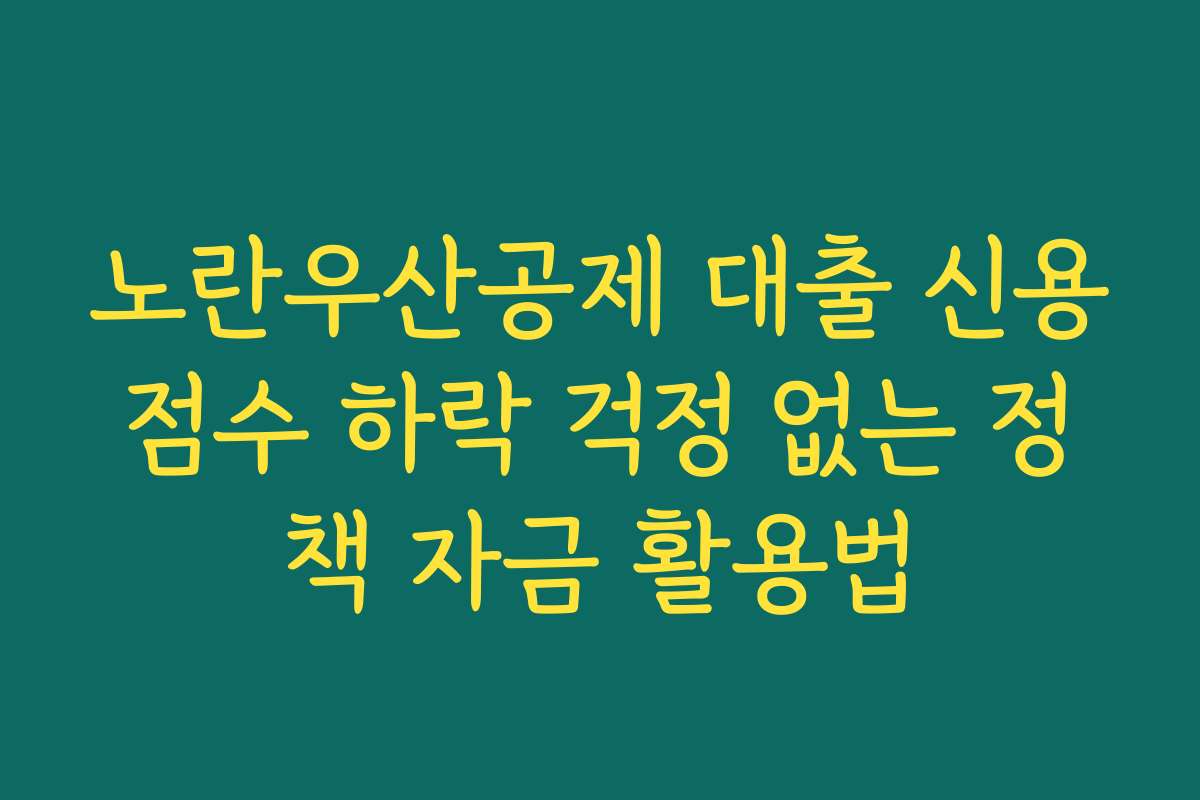 노란우산공제 대출 신용점수 하락 걱정 없는 정책 자금 활용법