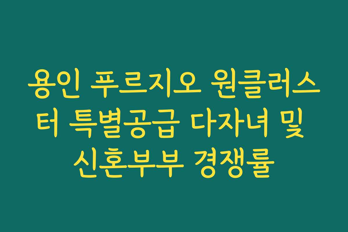 용인 푸르지오 원클러스터 특별공급 다자녀 및 신혼부부 경쟁률