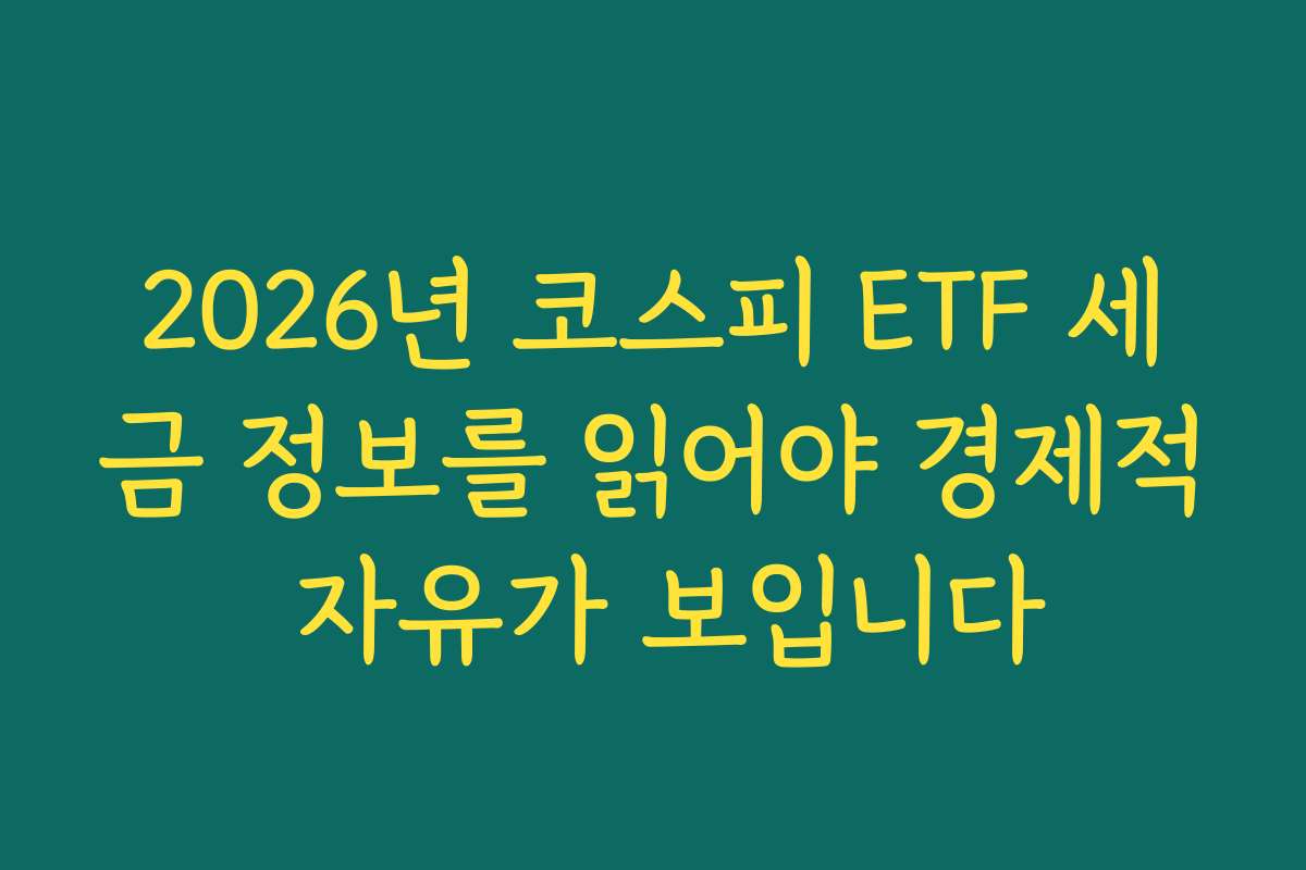 2026년 코스피 ETF 세금 정보를 읽어야 경제적 자유가 보입니다 2026년 코스피 ETF 세금 정보를 읽어야 경제적 자유가 보입니다