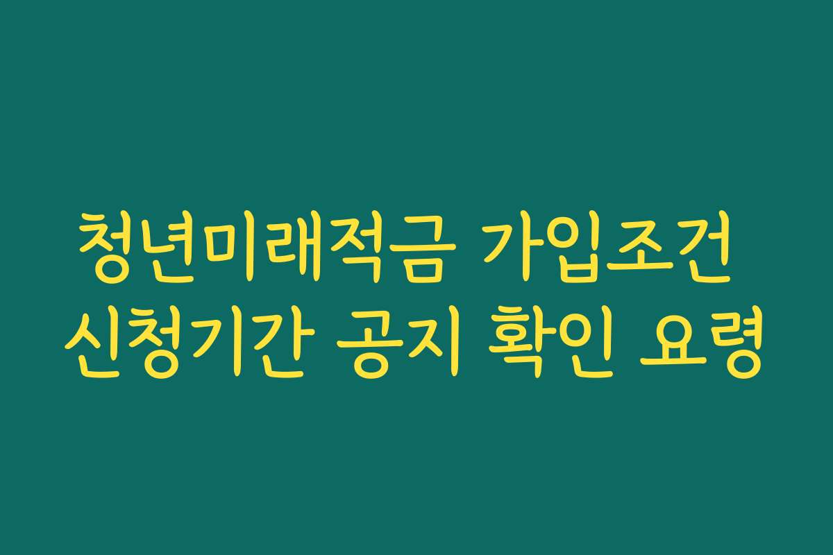 청년미래적금 가입조건 신청기간 공지 확인 요령