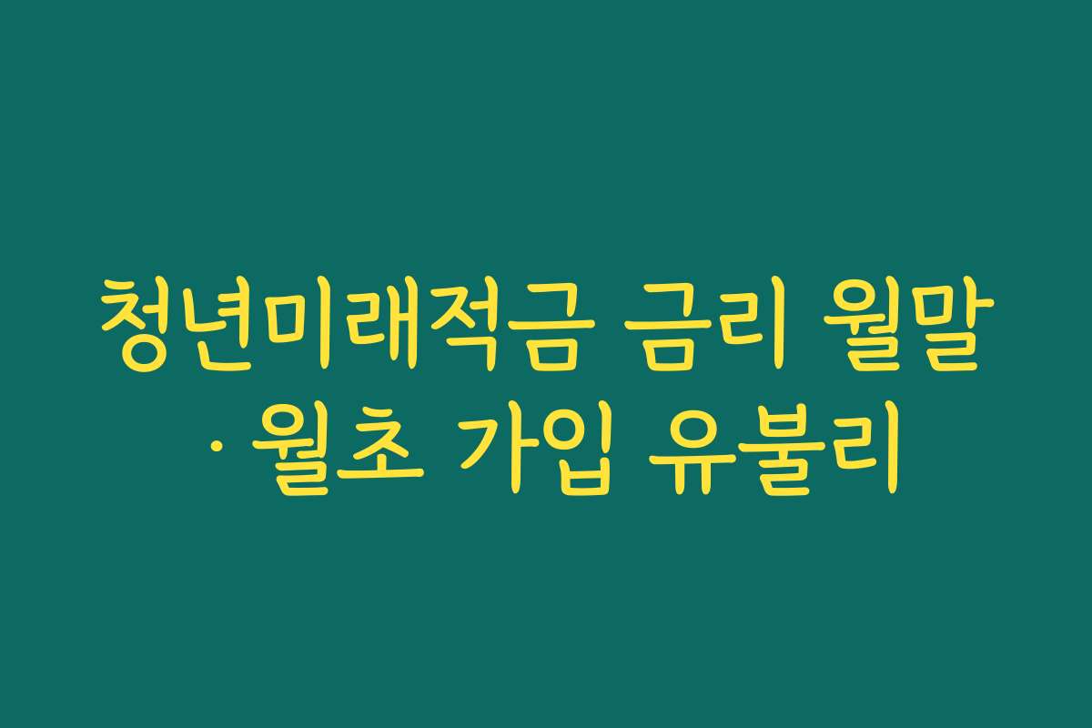 청년미래적금 금리 월말·월초 가입 유불리