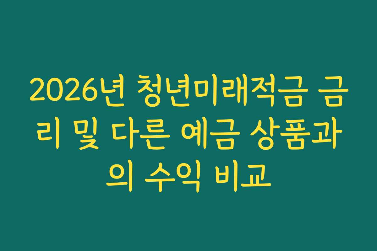 2026년 청년미래적금 금리 및 다른 예금 상품과의 수익 비교