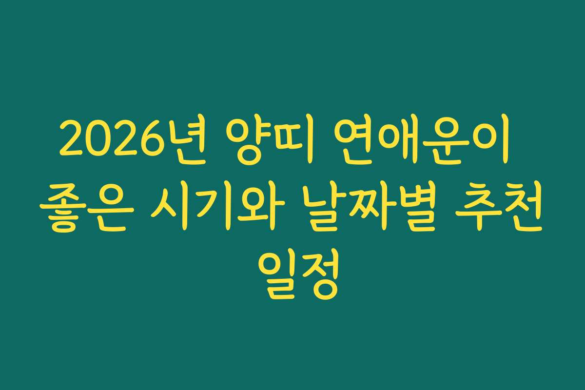 2026년 양띠 연애운이 좋은 시기와 날짜별 추천 일정