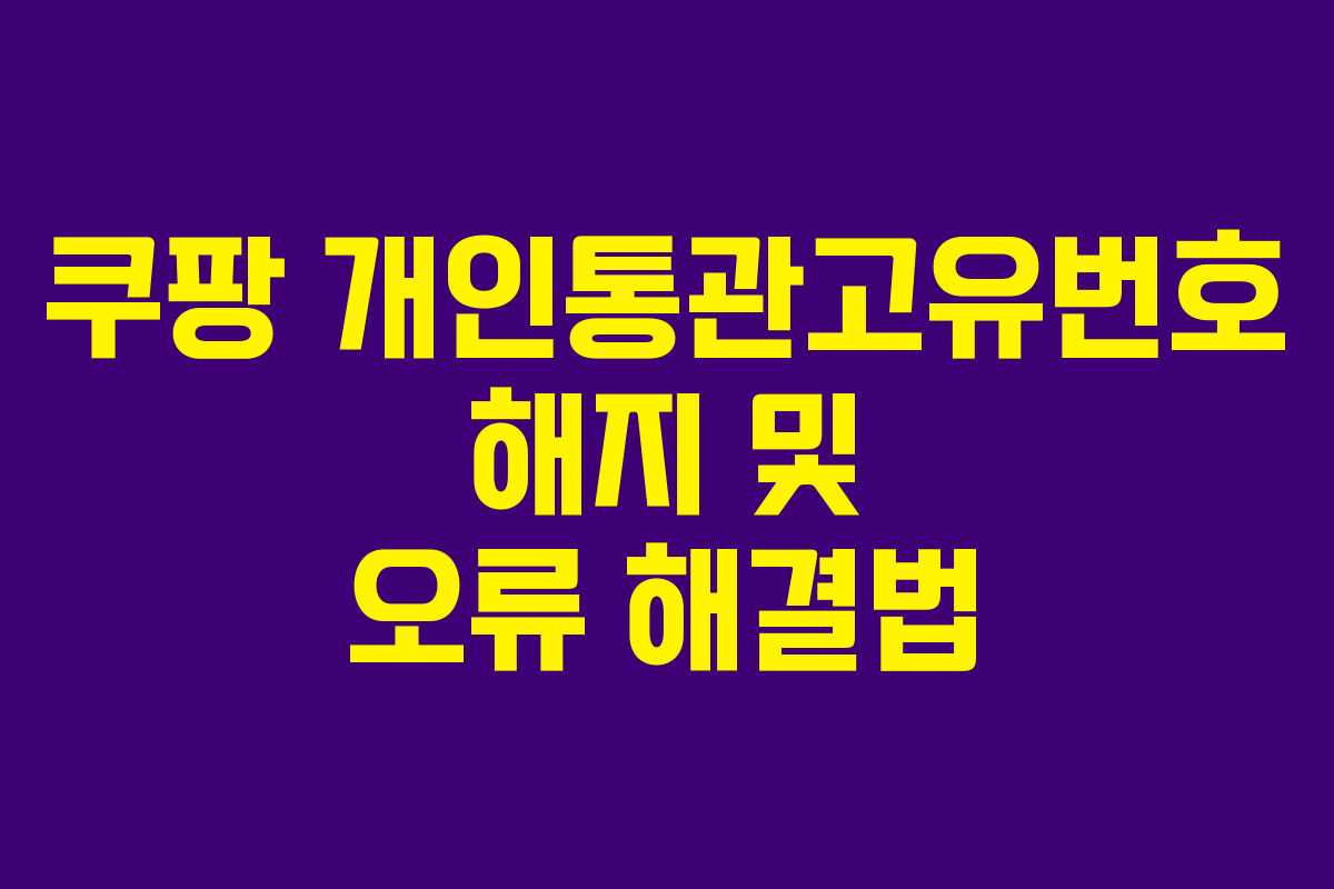쿠팡 개인통관고유번호 해지 및 오류 해결법