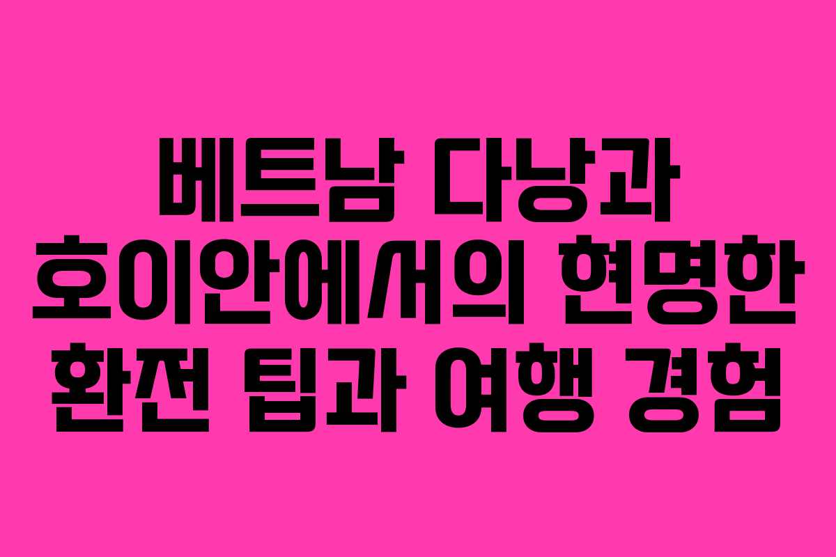 베트남 다낭과 호이안에서의 현명한 환전 팁과 여행 경험