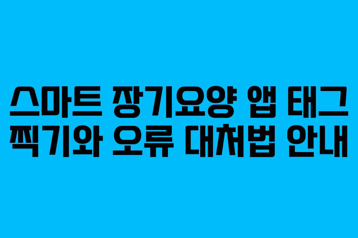 스마트 장기요양 앱 태그 찍기와 오류 대처법 안내
