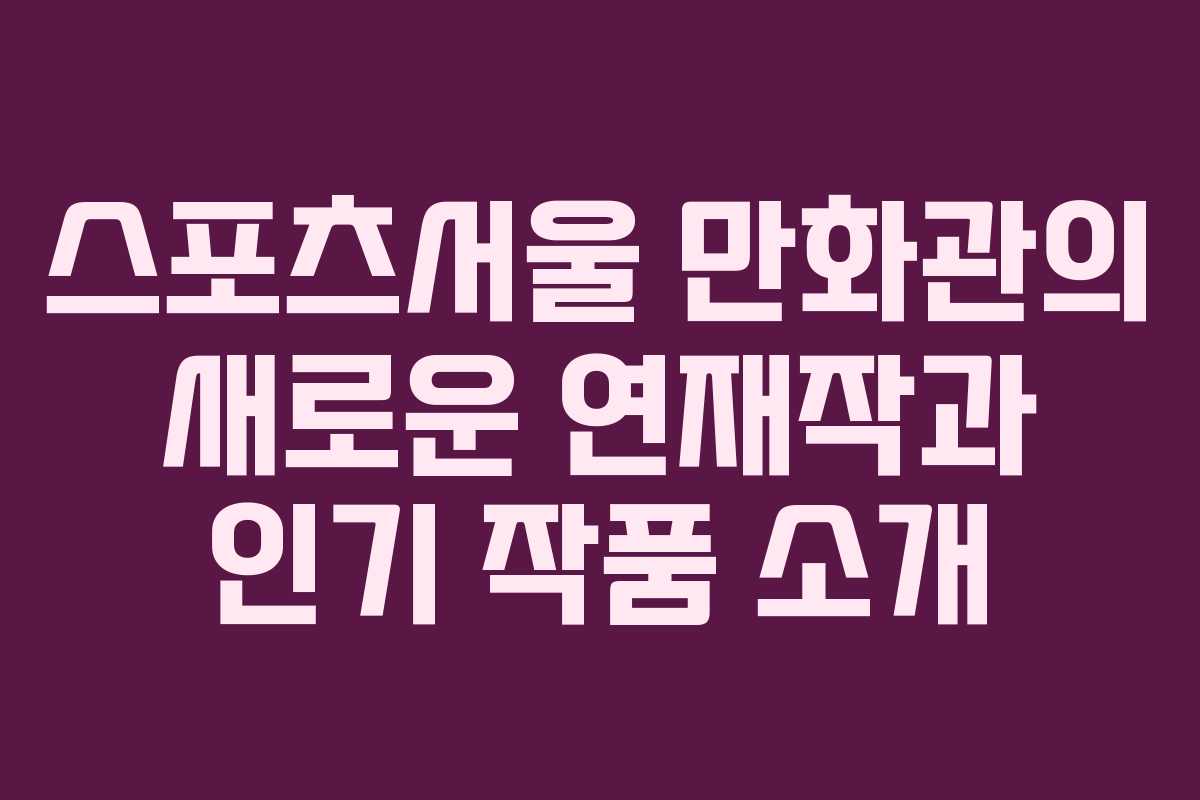 스포츠서울 만화관의 새로운 연재작과 인기 작품 소개