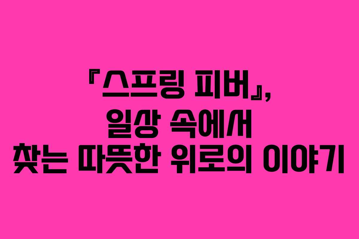 『스프링 피버』, 일상 속에서 찾는 따뜻한 위로의 이야기