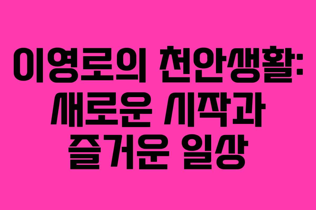 이영로의 천안생활: 새로운 시작과 즐거운 일상
