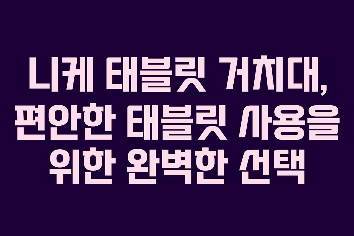 니케 태블릿 거치대, 편안한 태블릿 사용을 위한 완벽한 선택 니케 태블릿 거치대, 편안한 태블릿 사용을 위한 완벽한 선택