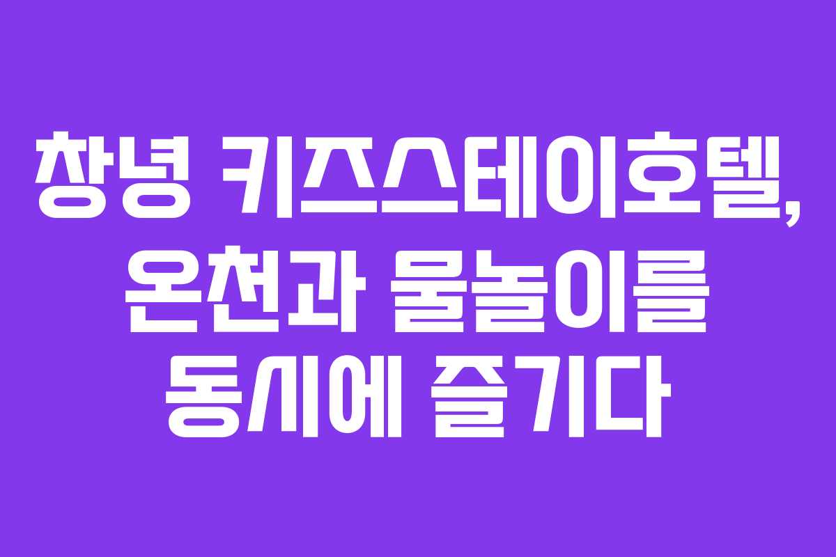 창녕 키즈스테이호텔, 온천과 물놀이를 동시에 즐기다