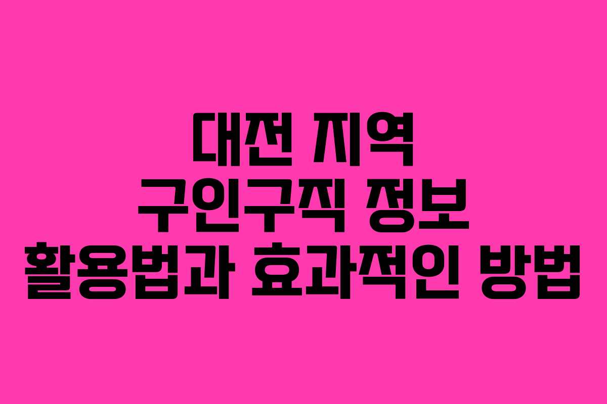 대전 지역 구인구직 정보 활용법과 효과적인 방법