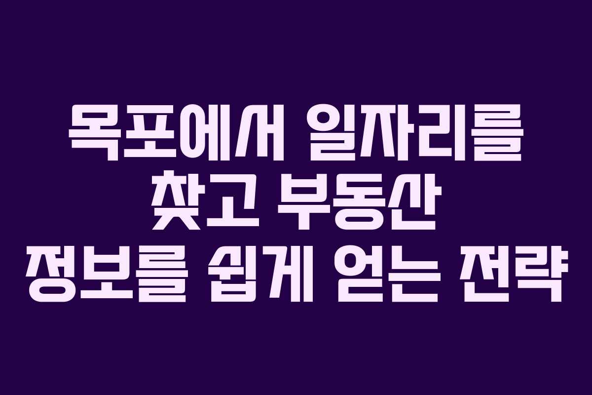 목포에서 일자리를 찾고 부동산 정보를 쉽게 얻는 전략