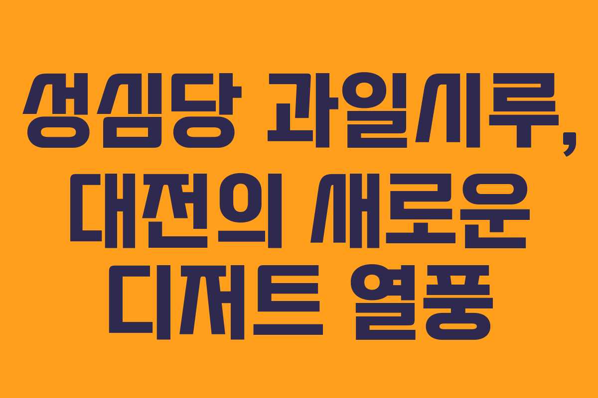 성심당 과일시루, 대전의 새로운 디저트 열풍