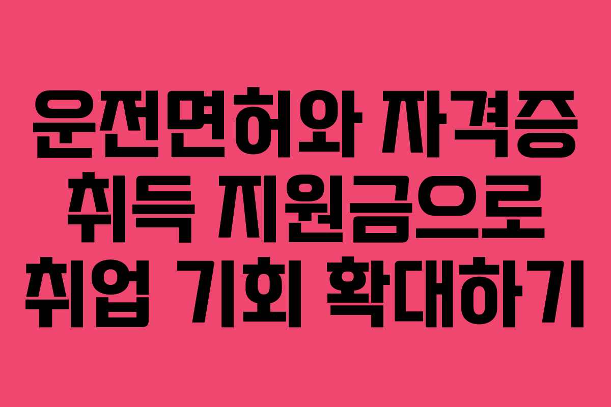 운전면허와 자격증 취득 지원금으로 취업 기회 확대하기