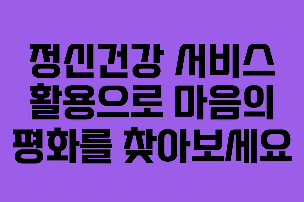 정신건강 서비스 활용으로 마음의 평화를 찾아보세요