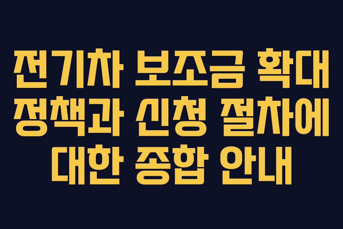 전기차 보조금 확대 정책과 신청 절차에 대한 종합 안내
