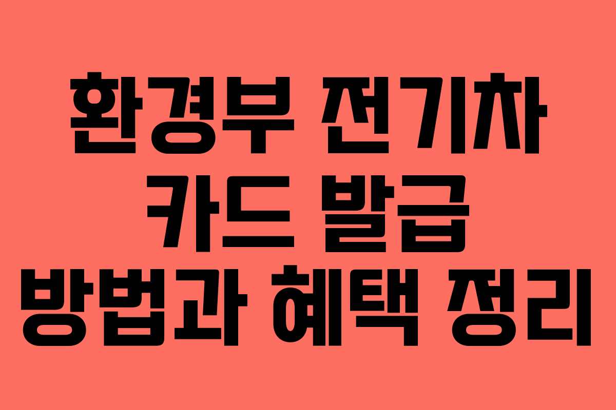 환경부 전기차 카드 발급 방법과 혜택 정리