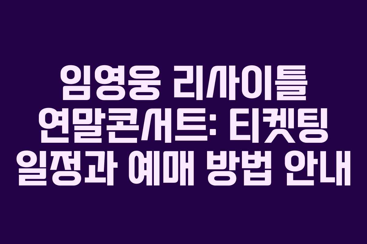 임영웅 리사이틀 연말콘서트: 티켓팅 일정과 예매 방법 안내