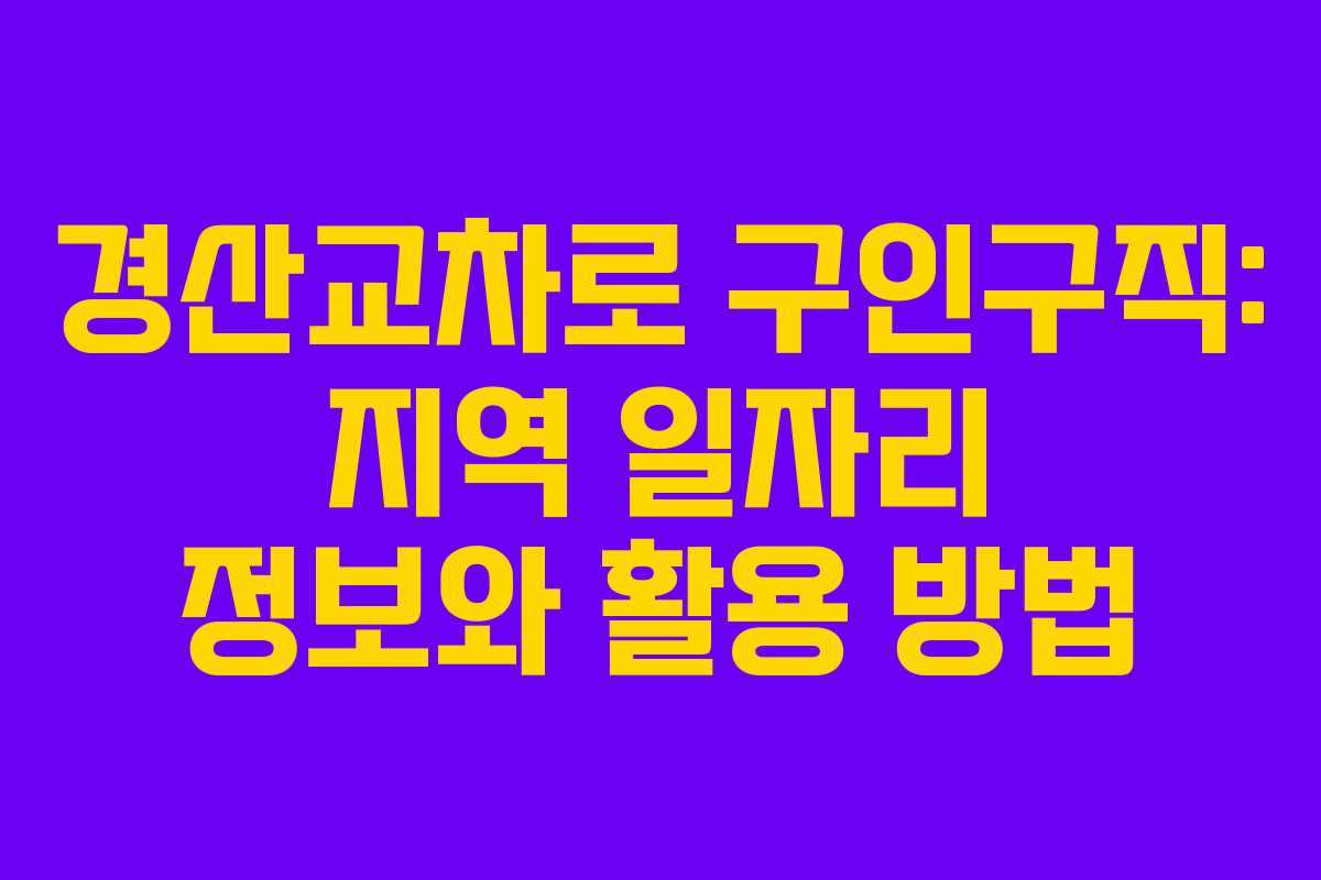 경산교차로 구인구직: 지역 일자리 정보와 활용 방법