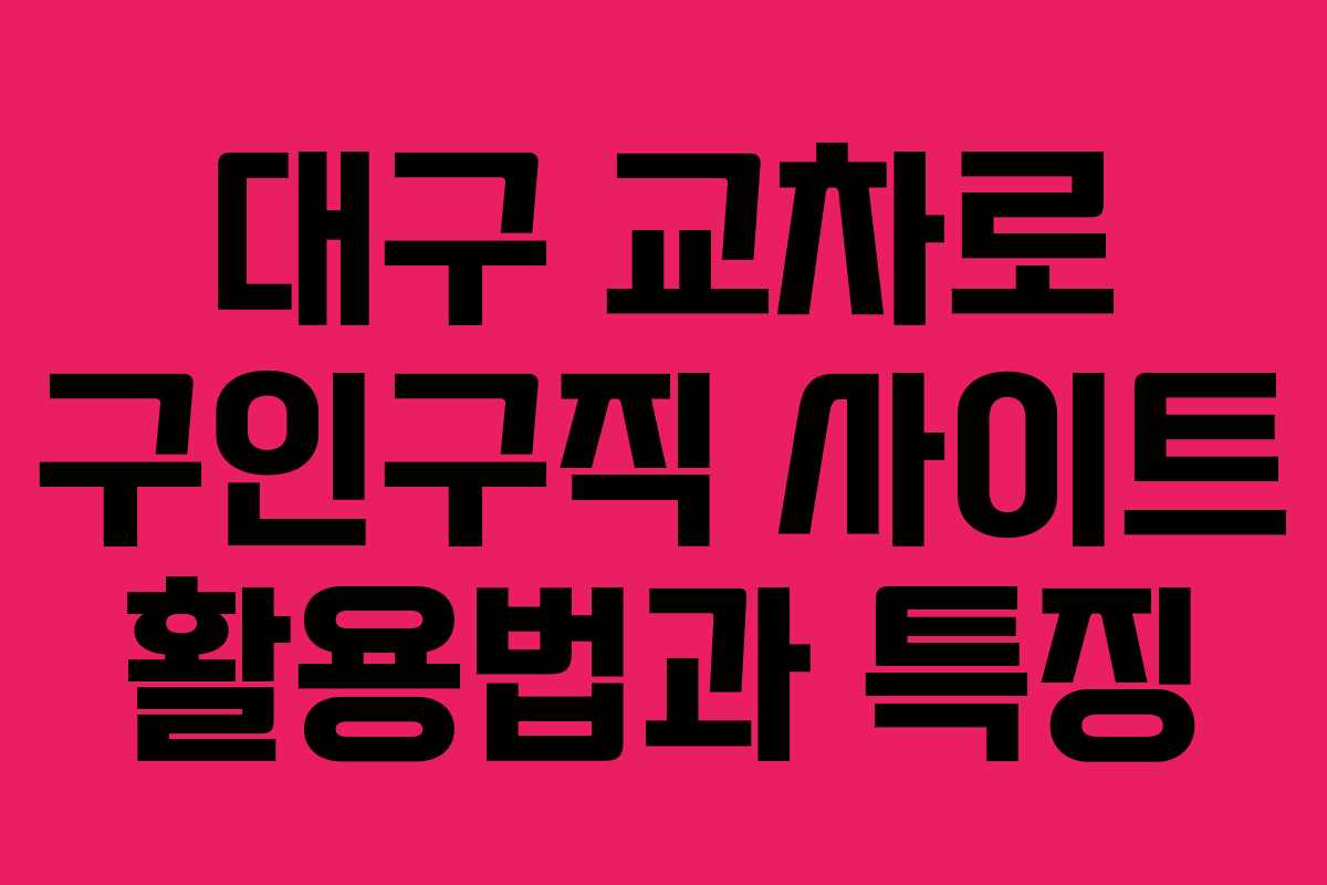 대구 교차로 구인구직 사이트 활용법과 특징