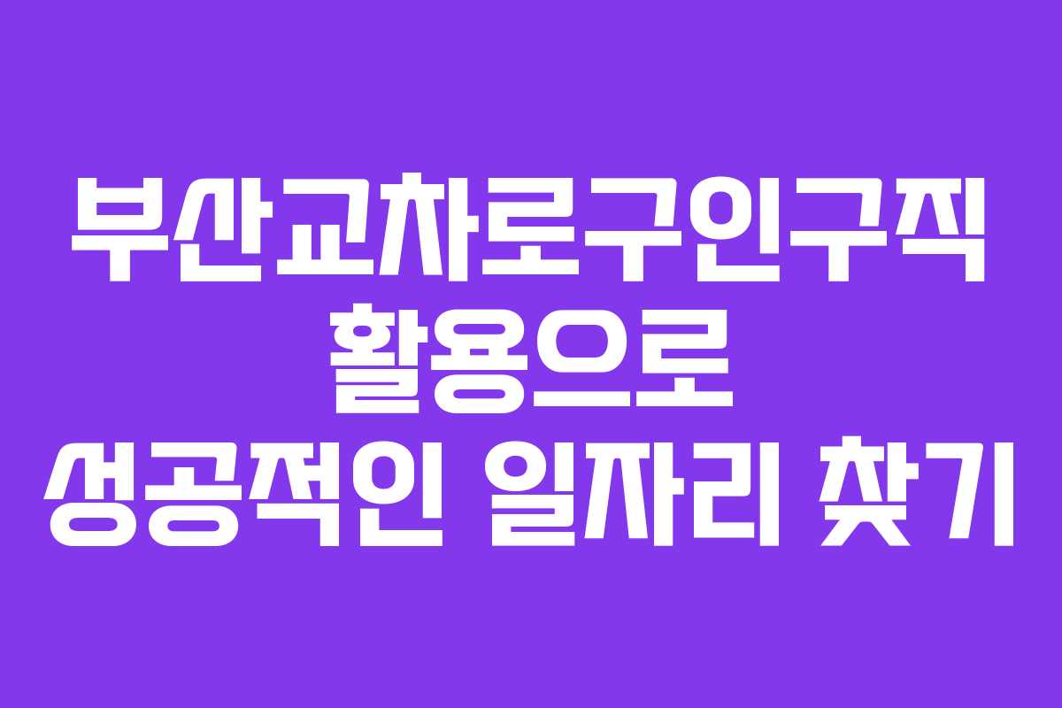 부산교차로구인구직 활용으로 성공적인 일자리 찾기