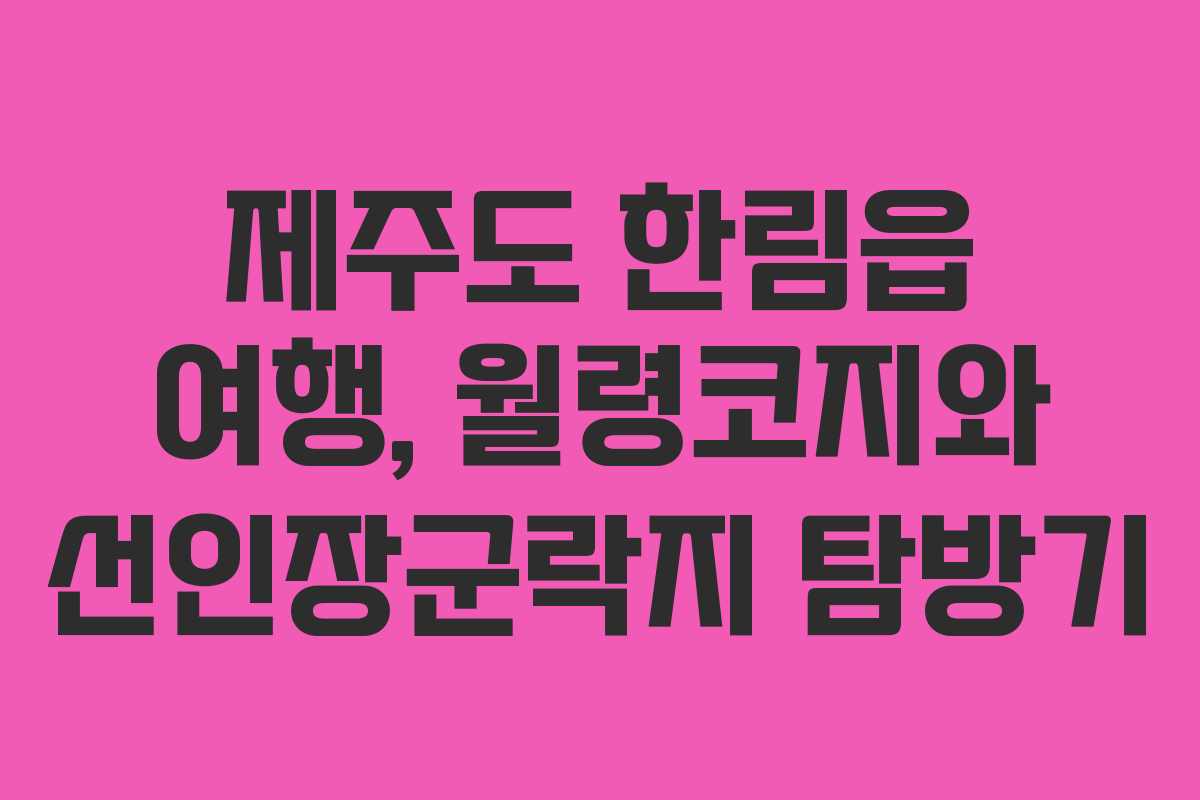 제주도 한림읍 여행, 월령코지와 선인장군락지 탐방기