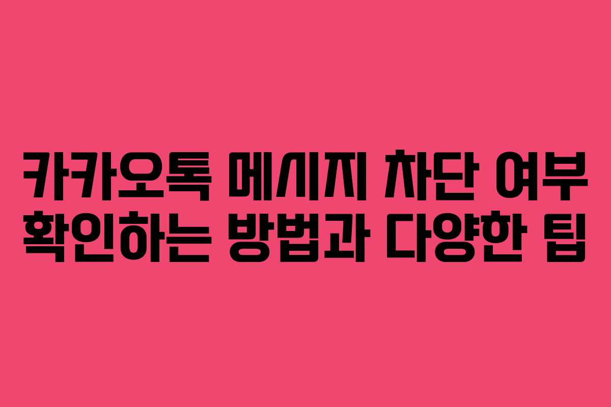 카카오톡 메시지 차단 여부 확인하는 방법과 다양한 팁