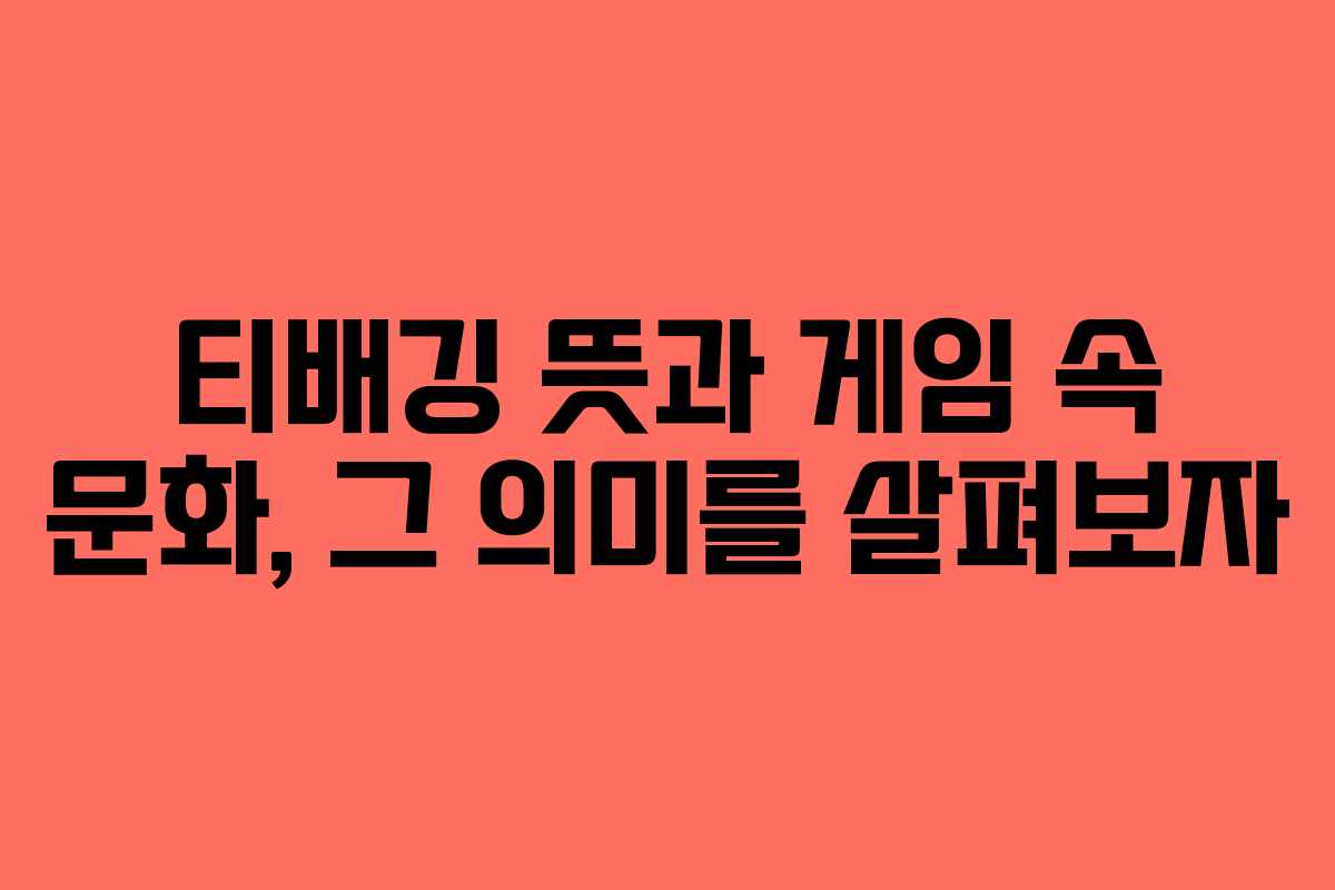 티배깅 뜻과 게임 속 문화, 그 의미를 살펴보자