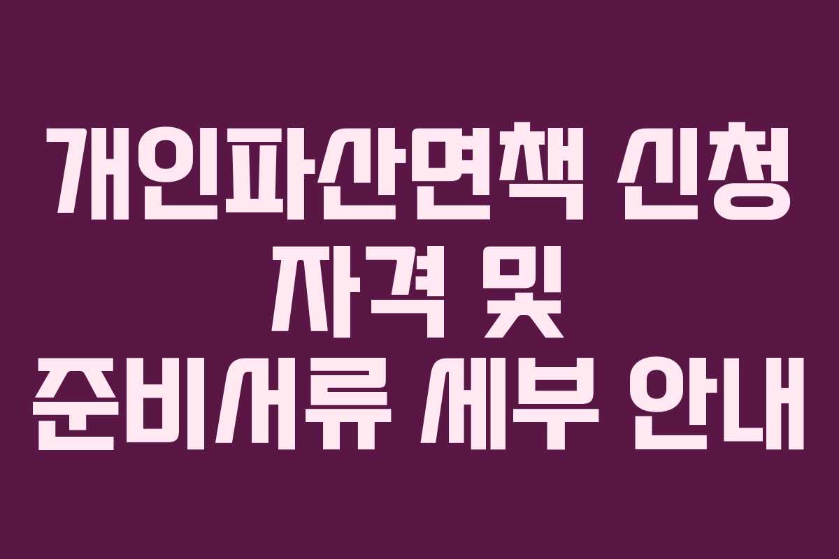 개인파산면책 신청 자격 및 준비서류 세부 안내