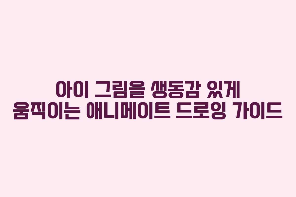 아이 그림을 생동감 있게 움직이는 애니메이트 드로잉 가이드