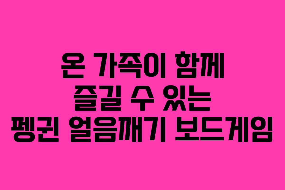온 가족이 함께 즐길 수 있는 펭귄 얼음깨기 보드게임