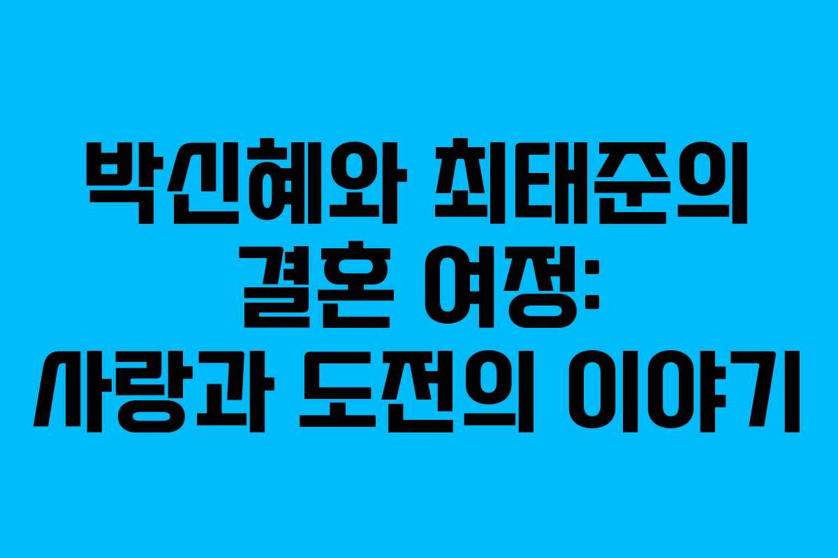 박신혜와 최태준의 결혼 여정: 사랑과 도전의 이야기