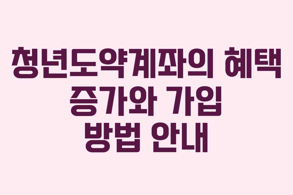 청년도약계좌의 혜택 증가와 가입 방법 안내