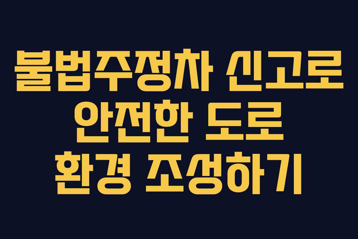 불법주정차 신고로 안전한 도로 환경 조성하기