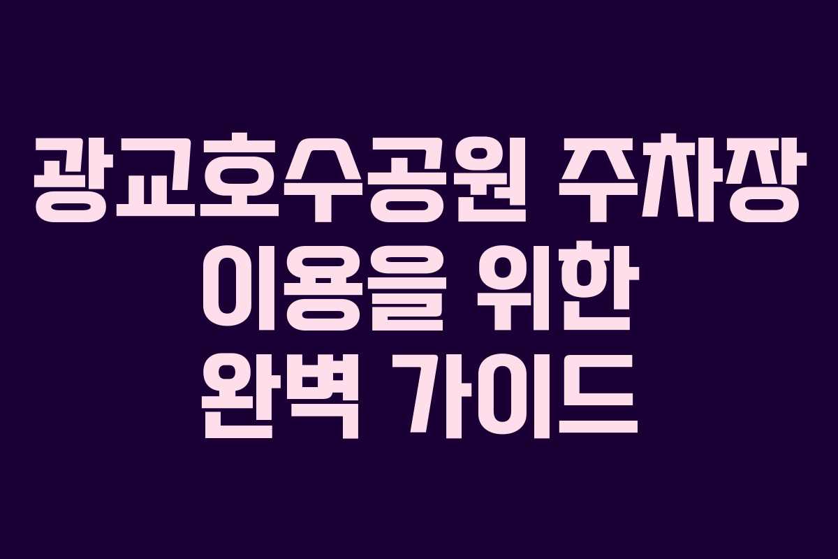 광교호수공원 주차장 이용을 위한 완벽 가이드