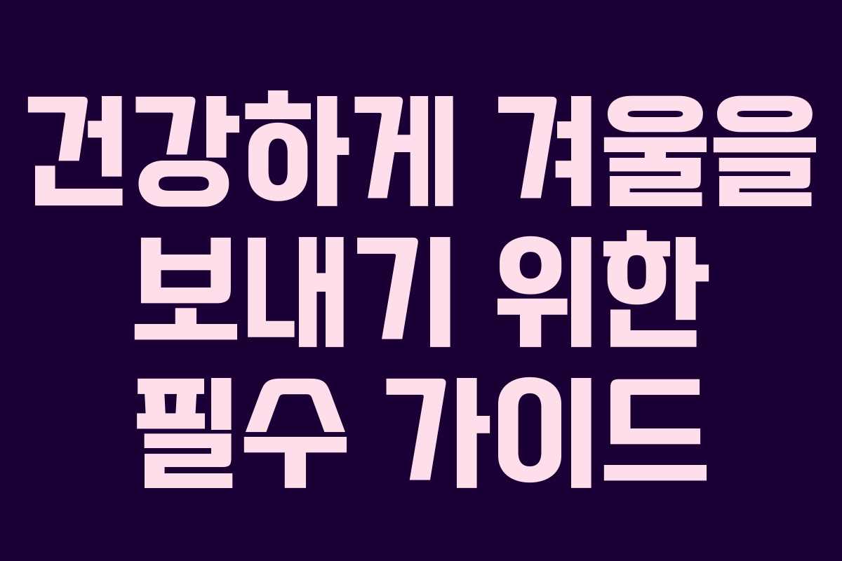 건강하게 겨울을 보내기 위한 필수 가이드