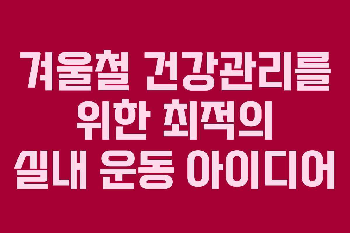 겨울철 건강관리를 위한 최적의 실내 운동 아이디어