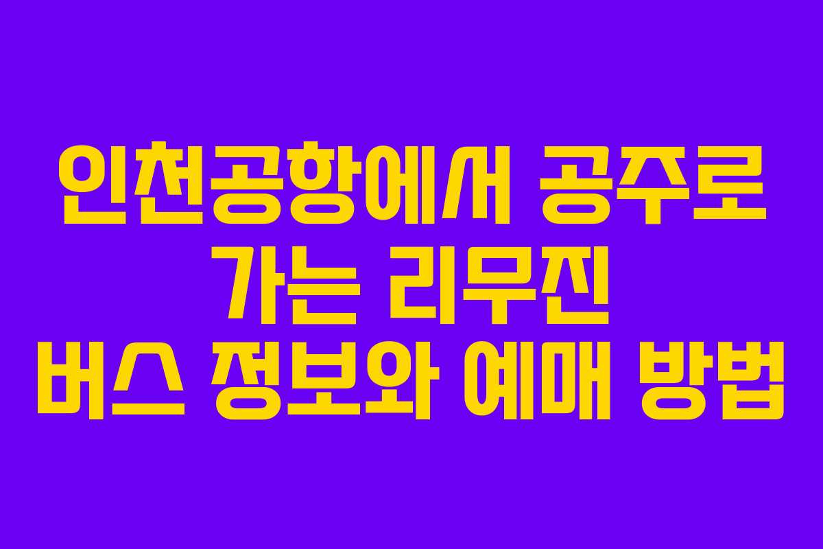 인천공항에서 공주로 가는 리무진 버스 정보와 예매 방법